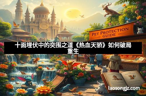 十面埋伏中的突围之道《热血天骄》如何破局重生